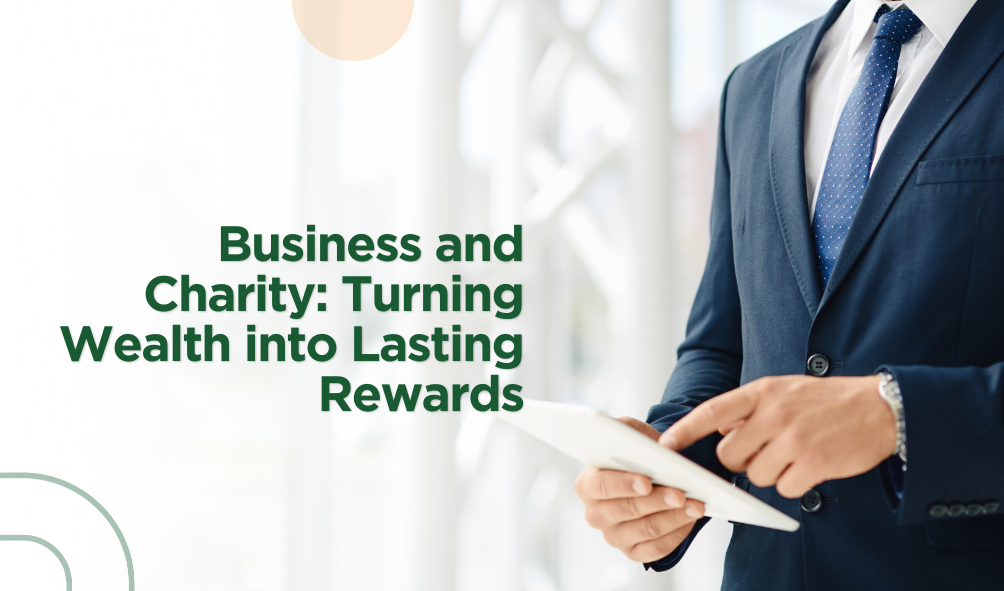 Business and Charity: Turning Wealth into Lasting Rewards