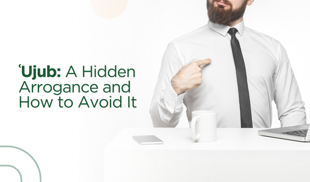 Ujub: A Hidden Arrogance and How to Avoid It