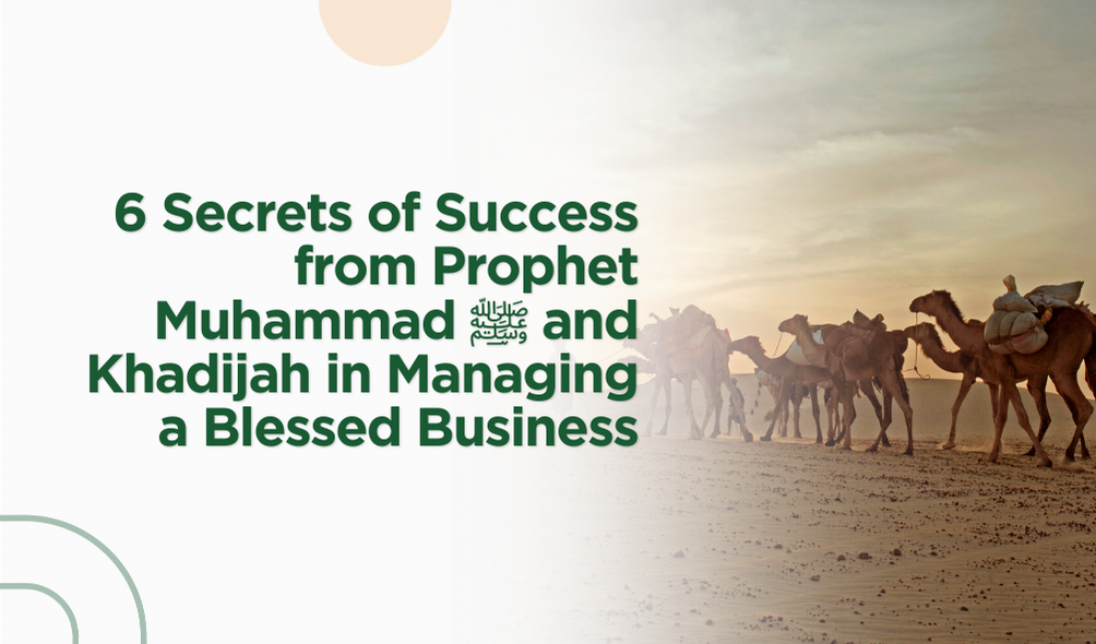 6 Secrets of Success from Prophet Muhammad ﷺ and Khadijah in Managing a Blessed Business.