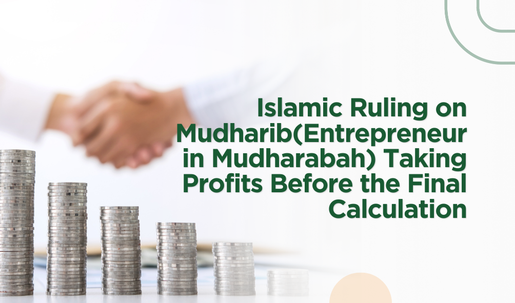 Islamic Ruling on Mudharib (in Mudharabah) Taking Profits Before the Final Calculation