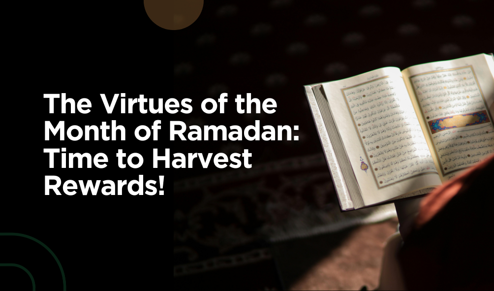 The Virtues of the Month of Ramadan: Time to Harvest Rewards!