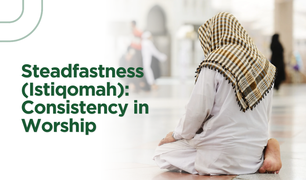 Steadfastness (Istiqomah): Consistency in Worship