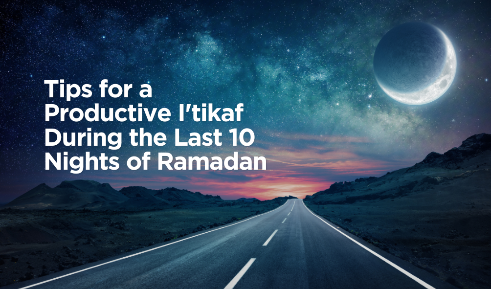 Tips for a Productive I'tikaf During the Last 10 Nights of Ramadan