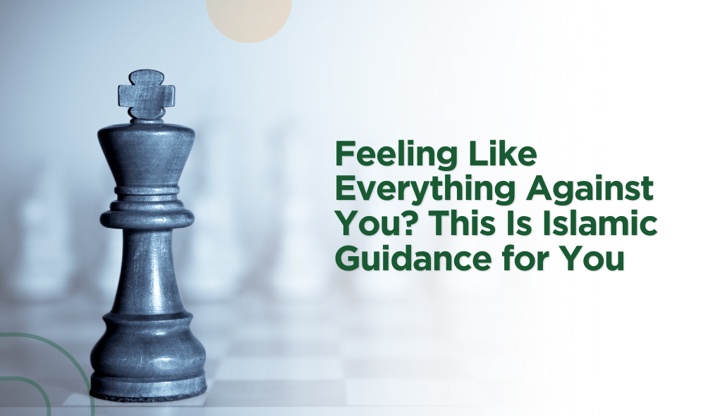 Feeling Like Everything Against You? This Is Islamic Guidance for You